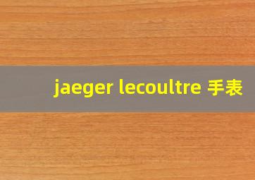 jaeger lecoultre 手表